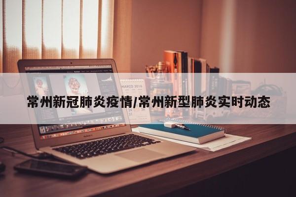常州新冠肺炎疫情/常州新型肺炎实时动态