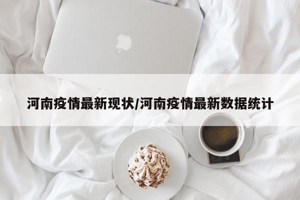 河南疫情最新现状/河南疫情最新数据统计