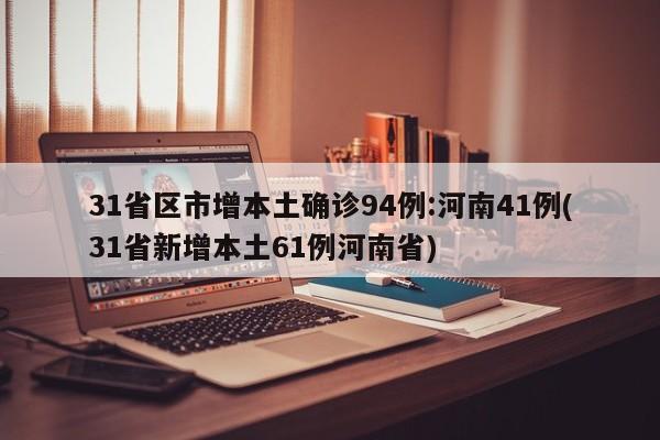 31省区市增本土确诊94例:河南41例(31省新增本土61例河南省)