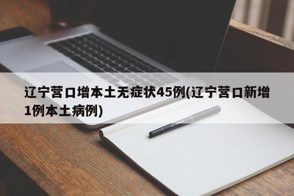 辽宁营口增本土无症状45例(辽宁营口新增1例本土病例)