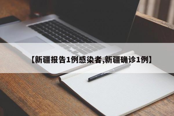【新疆报告1例感染者,新疆确诊1例】