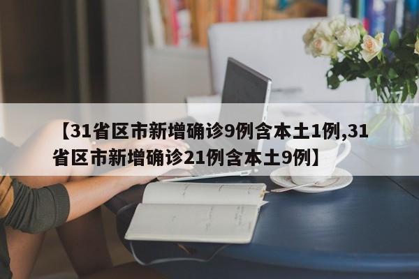 【31省区市新增确诊9例含本土1例,31省区市新增确诊21例含本土9例】