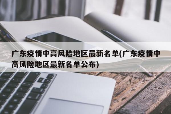 广东疫情中高风险地区最新名单(广东疫情中高风险地区最新名单公布)