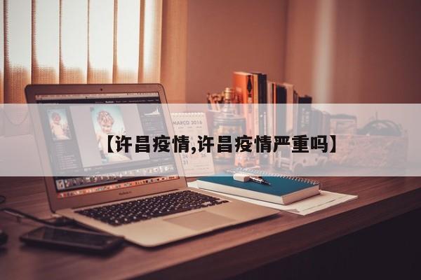 【许昌疫情,许昌疫情严重吗】