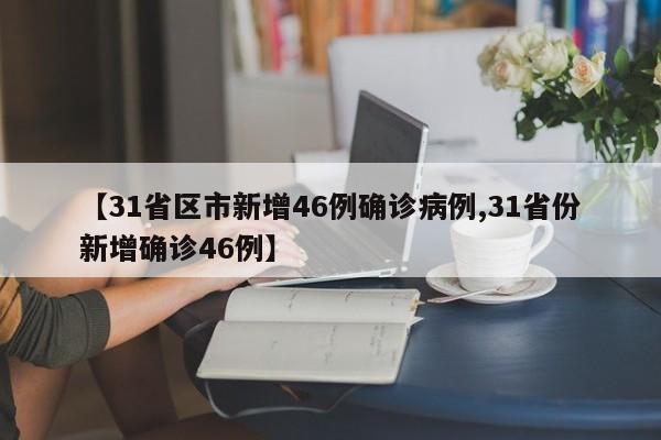 【31省区市新增46例确诊病例,31省份新增确诊46例】