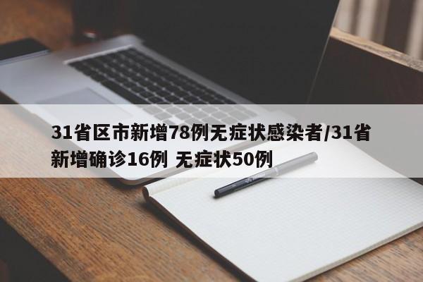 31省区市新增78例无症状感染者/31省新增确诊16例 无症状50例