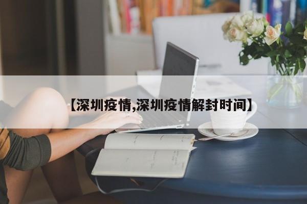 【深圳疫情,深圳疫情解封时间】