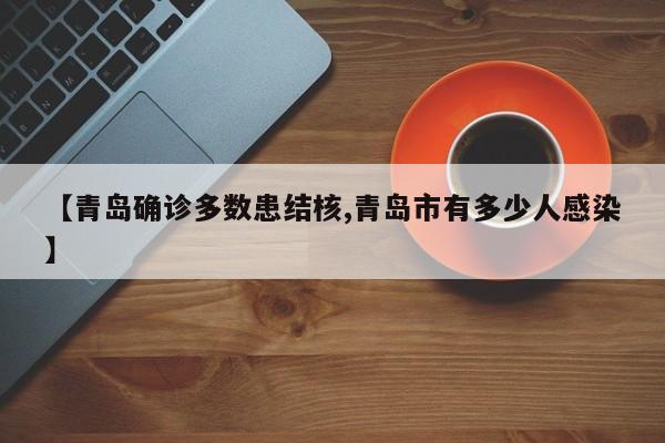 【青岛确诊多数患结核,青岛市有多少人感染】