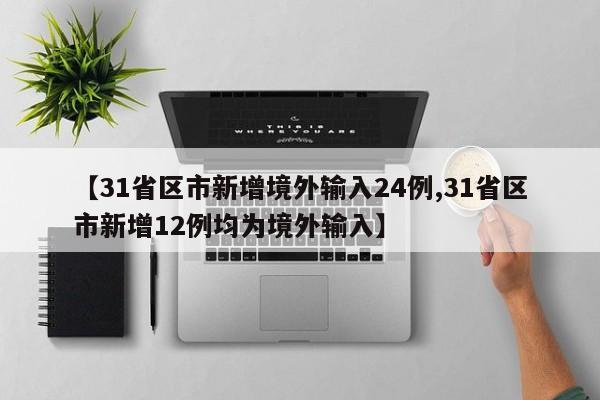 【31省区市新增境外输入24例,31省区市新增12例均为境外输入】