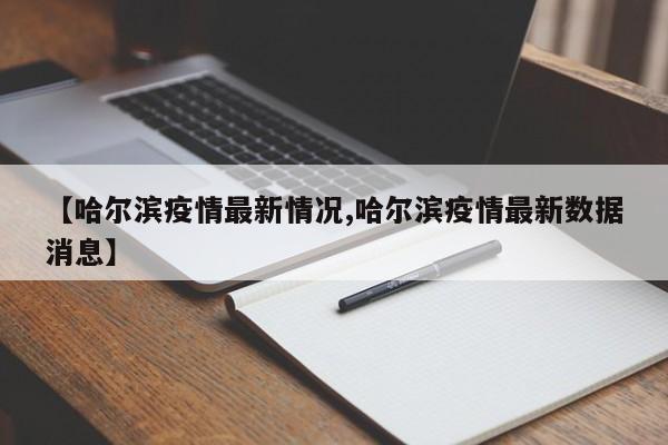 【哈尔滨疫情最新情况,哈尔滨疫情最新数据消息】