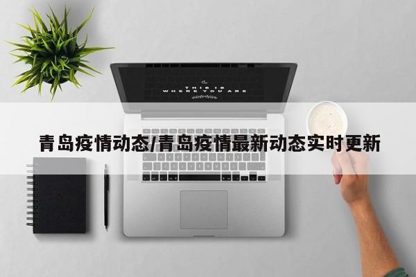 青岛疫情动态/青岛疫情最新动态实时更新