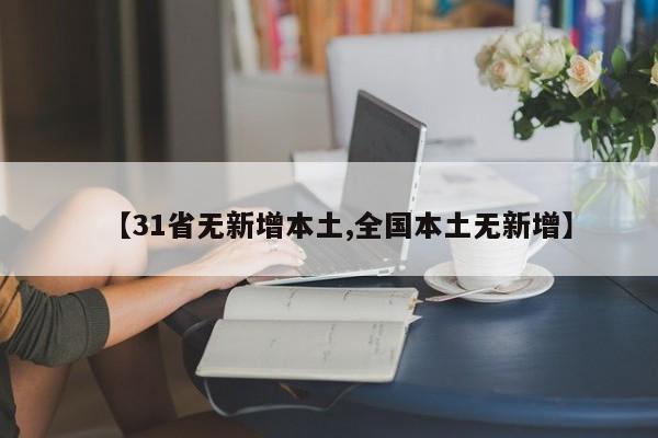 【31省无新增本土,全国本土无新增】