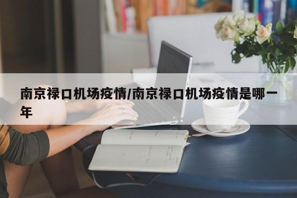 南京禄口机场疫情/南京禄口机场疫情是哪一年