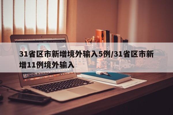 31省区市新增境外输入5例/31省区市新增11例境外输入