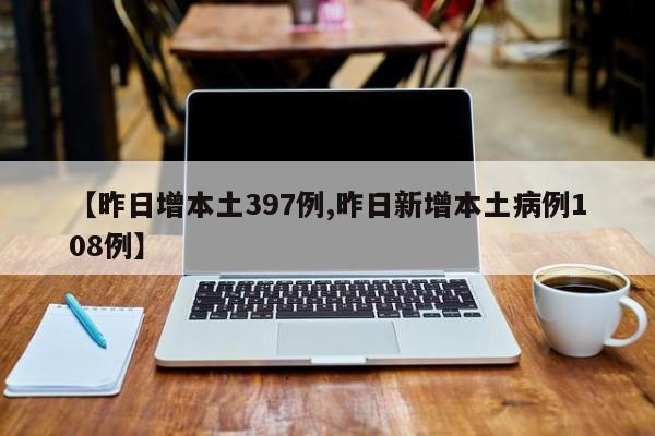 【昨日增本土397例,昨日新增本土病例108例】