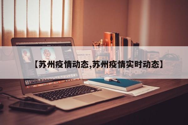 【苏州疫情动态,苏州疫情实时动态】