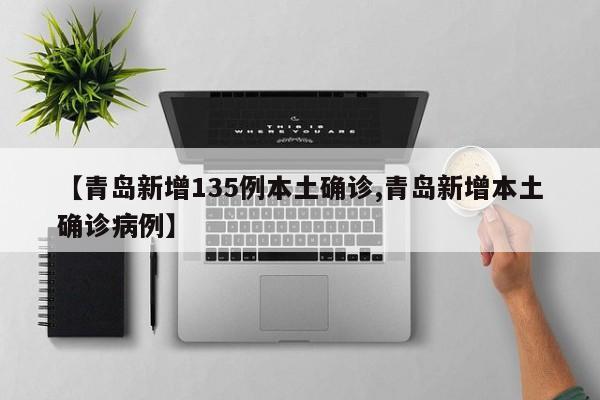 【青岛新增135例本土确诊,青岛新增本土确诊病例】