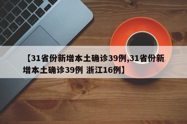 【31省份新增本土确诊39例,31省份新增本土确诊39例 浙江16例】