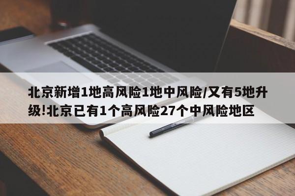 北京新增1地高风险1地中风险/又有5地升级!北京已有1个高风险27个中风险地区