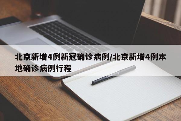 北京新增4例新冠确诊病例/北京新增4例本地确诊病例行程