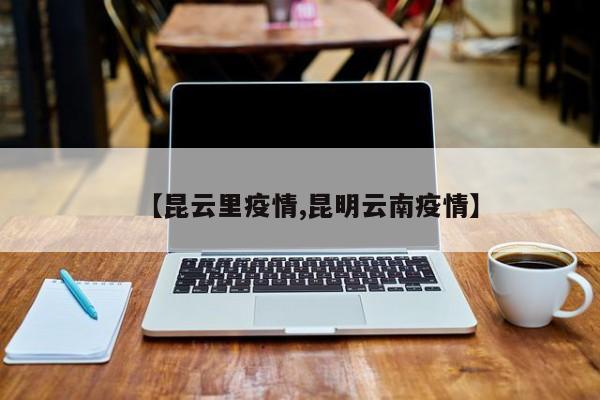 【昆云里疫情,昆明云南疫情】