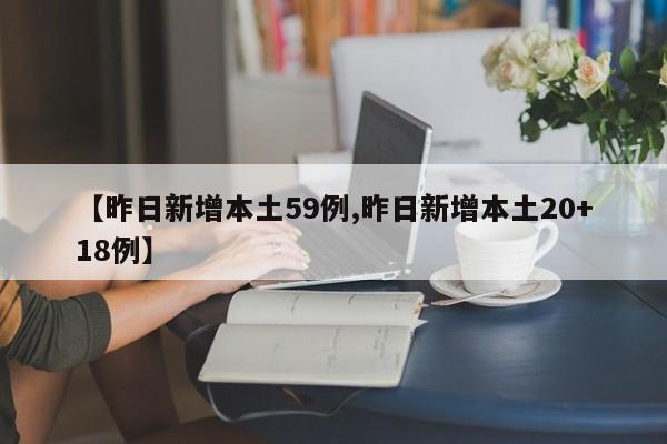 【昨日新增本土59例,昨日新增本土20+18例】