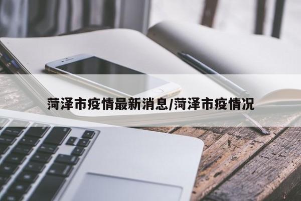 菏泽市疫情最新消息/菏泽市疫情况