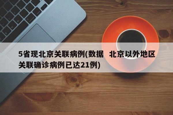 5省现北京关联病例(数据  北京以外地区关联确诊病例已达21例)