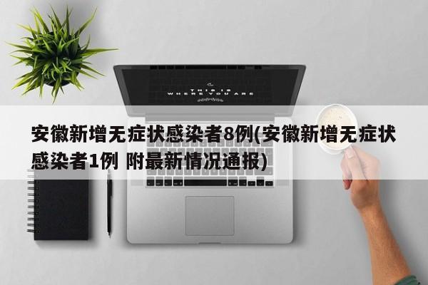 安徽新增无症状感染者8例(安徽新增无症状感染者1例 附最新情况通报)
