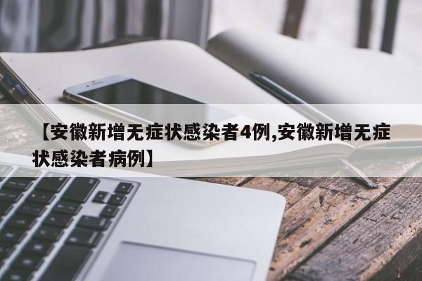 【安徽新增无症状感染者4例,安徽新增无症状感染者病例】