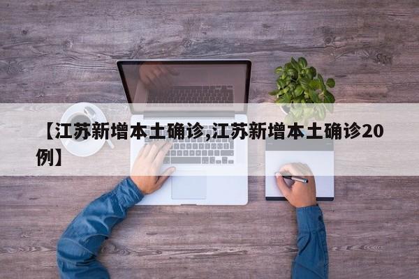 【江苏新增本土确诊,江苏新增本土确诊20例】