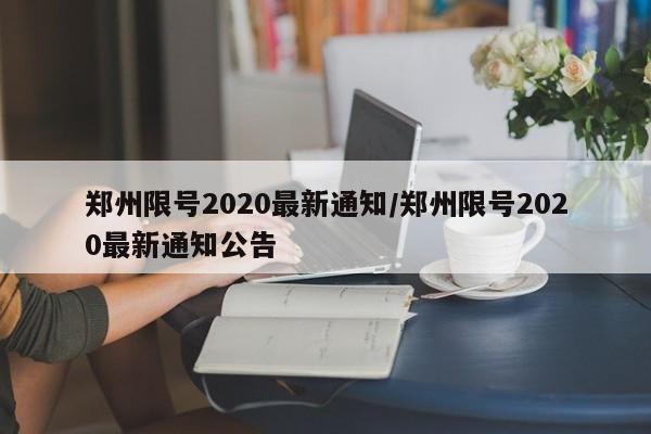 郑州限号2020最新通知/郑州限号2020最新通知公告