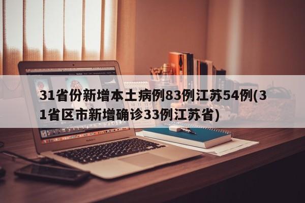 31省份新增本土病例83例江苏54例(31省区市新增确诊33例江苏省)