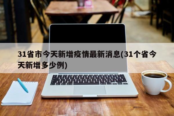 31省市今天新增疫情最新消息(31个省今天新增多少例)