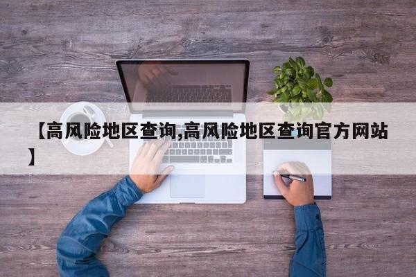 【高风险地区查询,高风险地区查询官方网站】