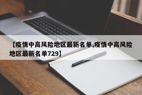【疫情中高风险地区最新名单,疫情中高风险地区最新名单729】