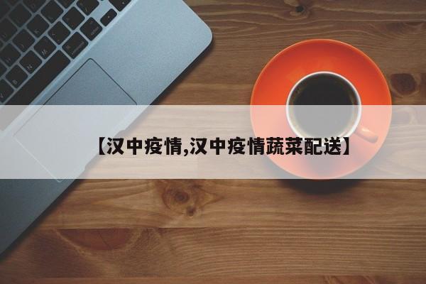 【汉中疫情,汉中疫情蔬菜配送】