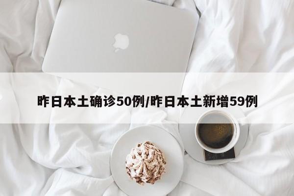昨日本土确诊50例/昨日本土新增59例