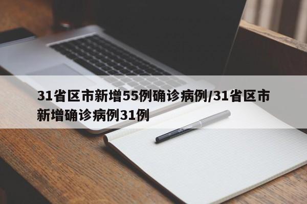 31省区市新增55例确诊病例/31省区市新增确诊病例31例