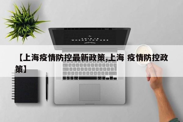 【上海疫情防控最新政策,上海 疫情防控政策】