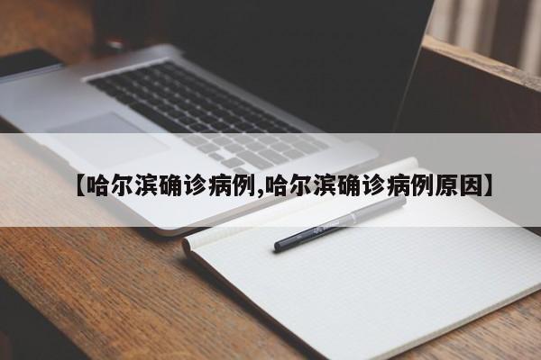 【哈尔滨确诊病例,哈尔滨确诊病例原因】
