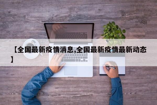 【全国最新疫情消息,全国最新疫情最新动态】