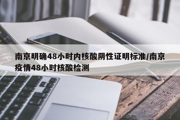 南京明确48小时内核酸阴性证明标准/南京疫情48小时核酸检测