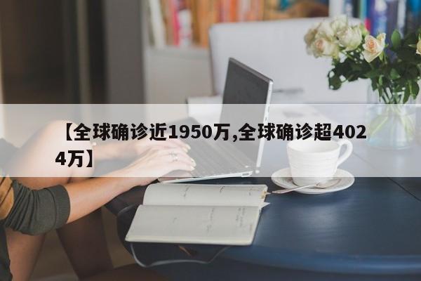 【全球确诊近1950万,全球确诊超4024万】