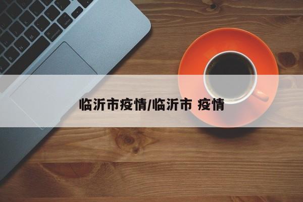 临沂市疫情/临沂市 疫情