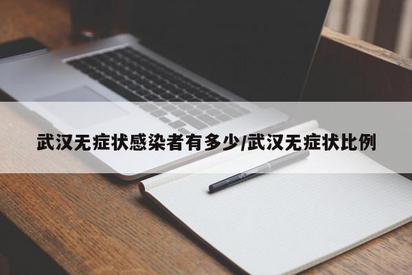 武汉无症状感染者有多少/武汉无症状比例