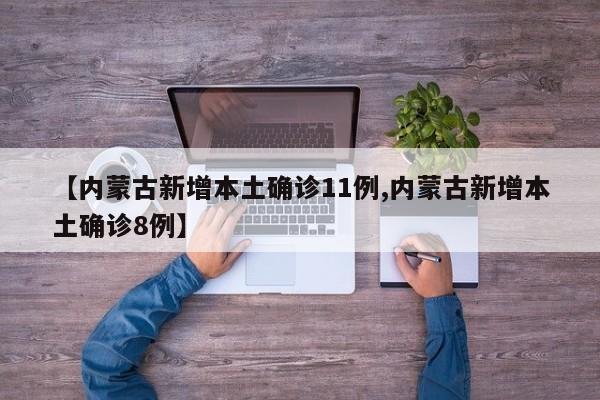 【内蒙古新增本土确诊11例,内蒙古新增本土确诊8例】