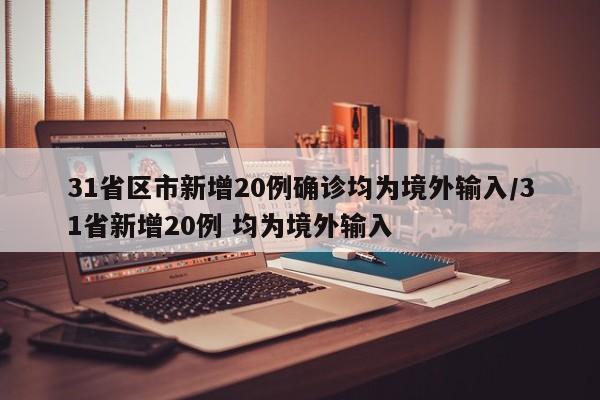 31省区市新增20例确诊均为境外输入/31省新增20例 均为境外输入