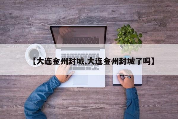 【大连金州封城,大连金州封城了吗】