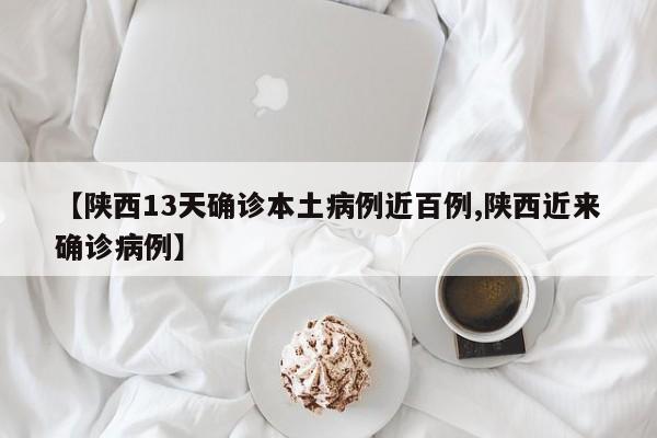 【陕西13天确诊本土病例近百例,陕西近来确诊病例】